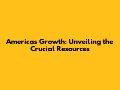 America's Growth: Unveiling the Crucial Resources
