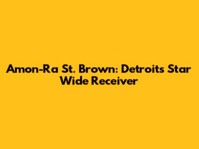 Amon-Ra St. Brown: Detroit's Star Wide Receiver