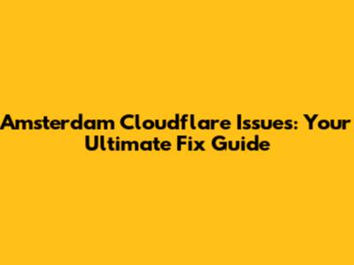 Amsterdam Cloudflare Issues: Your Ultimate Fix Guide