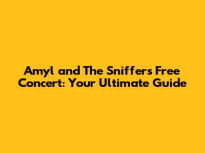 Amyl and The Sniffers Free Concert: Your Ultimate Guide