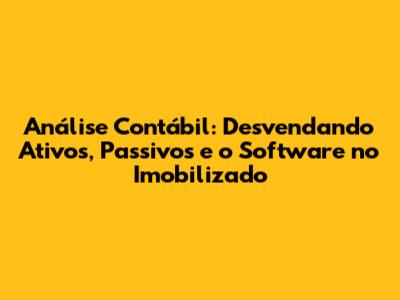 Análise Contábil: Desvendando Ativos, Passivos e o Software no Imobilizado
