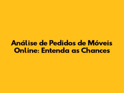 Análise de Pedidos de Móveis Online: Entenda as Chances
