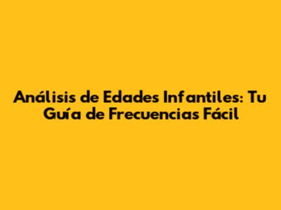 Análisis de Edades Infantiles: Tu Guía de Frecuencias Fácil