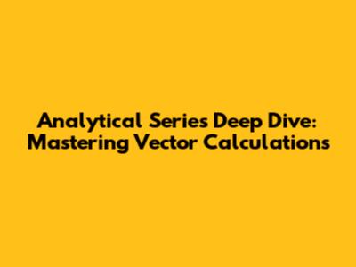 Analytical Series Deep Dive: Mastering Vector Calculations