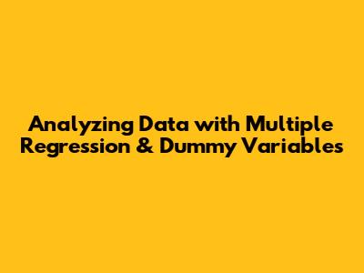 Analyzing Data with Multiple Regression & Dummy Variables