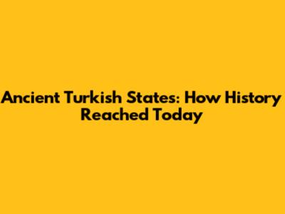 Ancient Turkish States: How History Reached Today