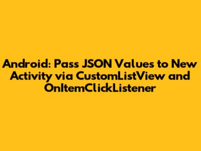 Android: Pass JSON Values to New Activity via CustomListView and OnItemClickListener