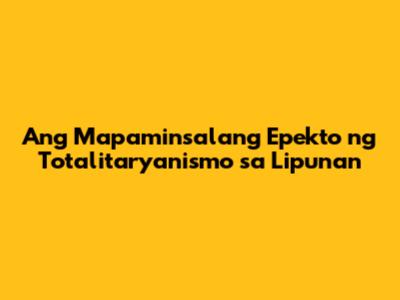 Ang Mapaminsalang Epekto ng Totalitaryanismo sa Lipunan