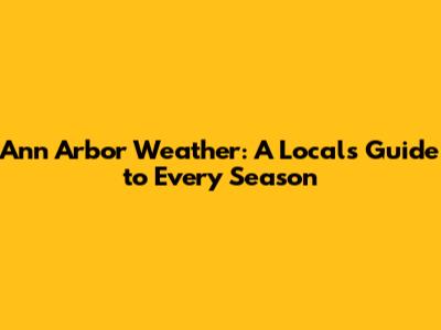 Ann Arbor Weather: A Local's Guide to Every Season