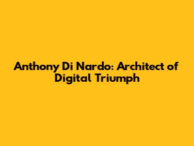 Anthony Di Nardo: Architect of Digital Triumph