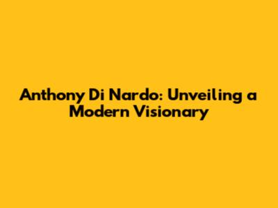 Anthony Di Nardo: Unveiling a Modern Visionary