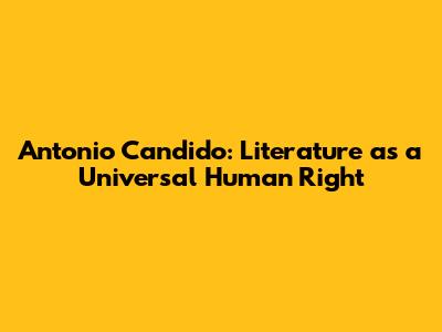 Antonio Candido: Literature as a Universal Human Right