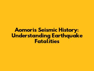 Aomori's Seismic History: Understanding Earthquake Fatalities