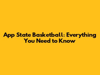 App State Basketball: Everything You Need to Know