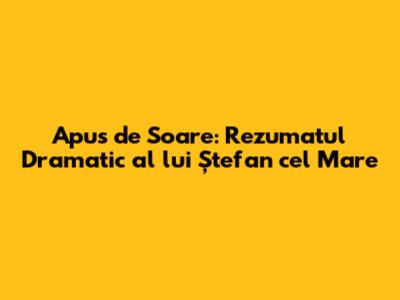 Apus de Soare: Rezumatul Dramatic al lui Ștefan cel Mare