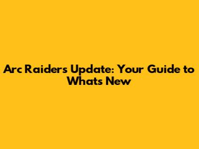Arc Raiders Update: Your Guide to What's New