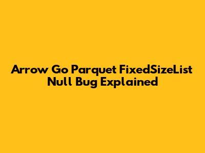Arrow Go Parquet FixedSizeList Null Bug Explained