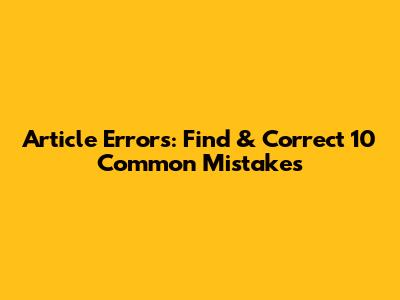 Article Errors: Find & Correct 10 Common Mistakes