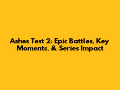 Ashes Test 2: Epic Battles, Key Moments, & Series Impact