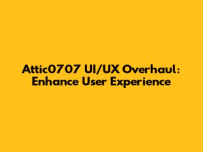 Attic0707 UI/UX Overhaul: Enhance User Experience