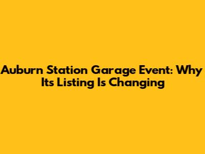 Auburn Station Garage Event: Why Its Listing Is Changing