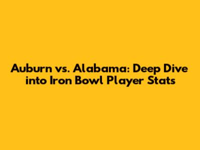 Auburn vs. Alabama: Deep Dive into Iron Bowl Player Stats