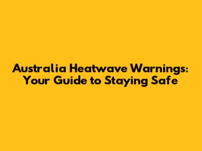 Australia Heatwave Warnings: Your Guide to Staying Safe