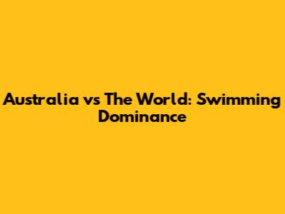 Australia vs The World: Swimming Dominance