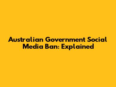 Australian Government Social Media Ban: Explained