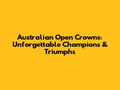 Australian Open Crowns: Unforgettable Champions & Triumphs