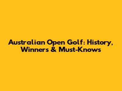 Australian Open Golf: History, Winners & Must-Knows