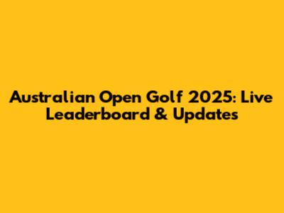 Australian Open Golf 2025: Live Leaderboard & Updates