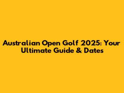 Australian Open Golf 2025: Your Ultimate Guide & Dates