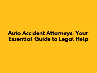 Auto Accident Attorneys: Your Essential Guide to Legal Help