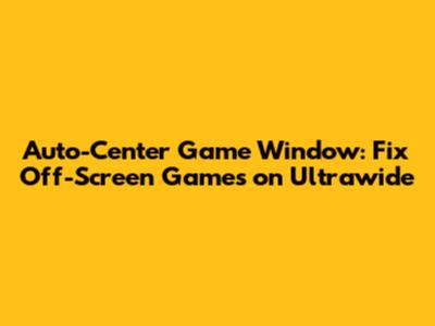 Auto-Center Game Window: Fix Off-Screen Games on Ultrawide
