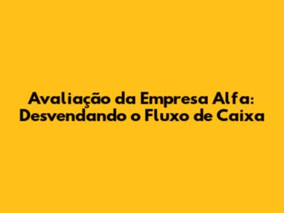 Avaliação da Empresa Alfa: Desvendando o Fluxo de Caixa
