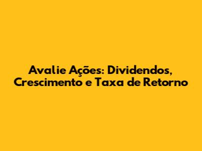 Avalie Ações: Dividendos, Crescimento e Taxa de Retorno