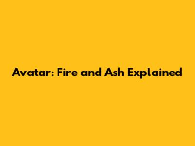 Avatar: Fire and Ash Explained