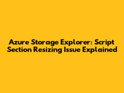 Azure Storage Explorer: Script Section Resizing Issue Explained