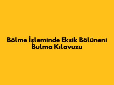Bölme İşleminde Eksik Bölüneni Bulma Kılavuzu