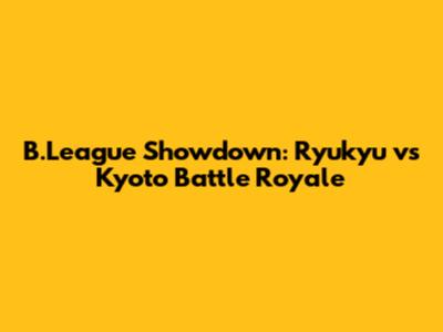 B.League Showdown: Ryukyu vs Kyoto Battle Royale