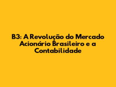 B3: A Revolução do Mercado Acionário Brasileiro e a Contabilidade