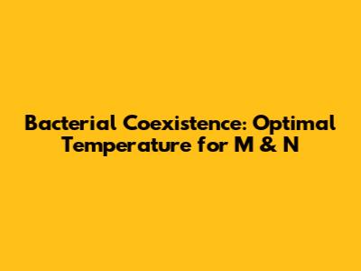 Bacterial Coexistence: Optimal Temperature for M & N