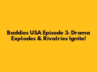 Baddies USA Episode 3: Drama Explodes & Rivalries Ignite!