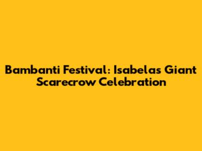 Bambanti Festival: Isabela's Giant Scarecrow Celebration