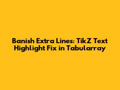 Banish Extra Lines: TikZ Text Highlight Fix in Tabularray