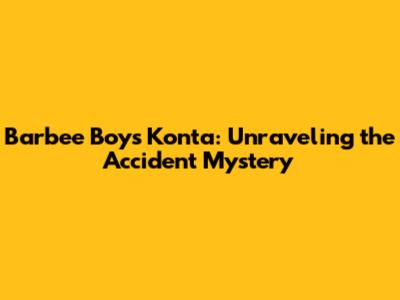 Barbee Boys Konta: Unraveling the 'Accident' Mystery