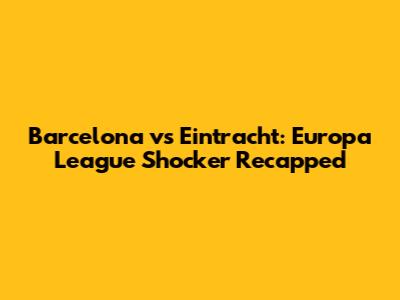 Barcelona vs Eintracht: Europa League Shocker Recapped