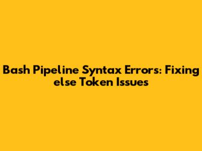 Bash Pipeline Syntax Errors: Fixing 'else' Token Issues