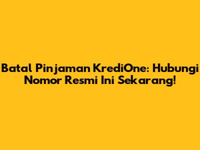Batal Pinjaman KrediOne: Hubungi Nomor Resmi Ini Sekarang!